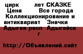 1.2) цирк : 100 лет СКАЗКЕ › Цена ­ 49 - Все города Коллекционирование и антиквариат » Значки   . Адыгея респ.,Адыгейск г.